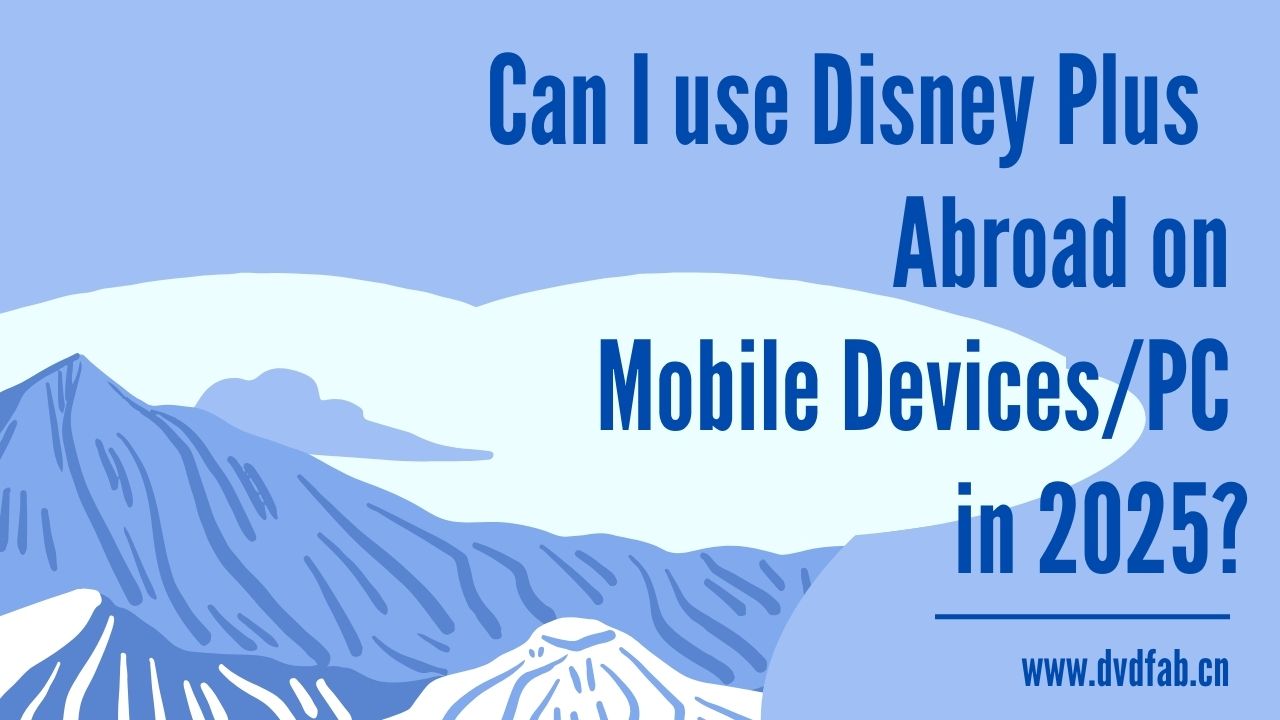 Can I Use Disney Plus Abroad on Mobile Devices/PC in 2025？