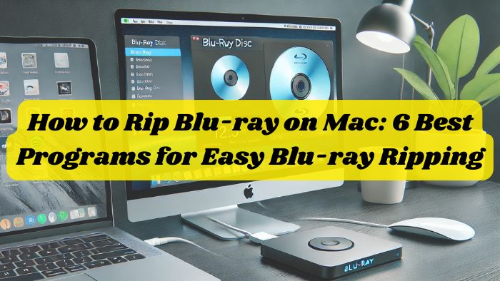 How to Rip Blu-ray on Mac: 6 Best Programs for Easy Blu-ray Ripping